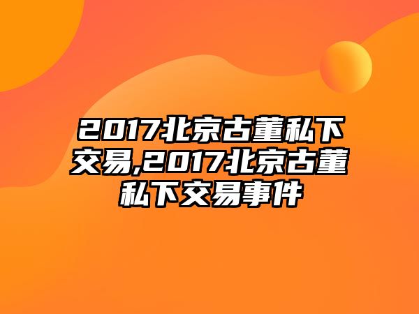 2017北京古董私下交易,2017北京古董私下交易事件