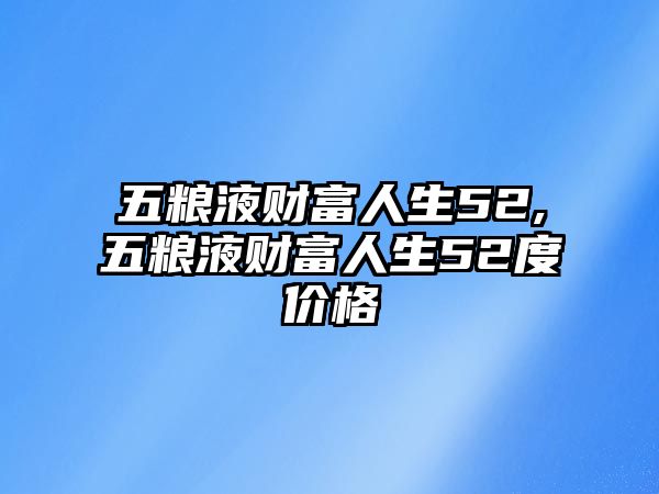 五糧液財富人生52,五糧液財富人生52度價格