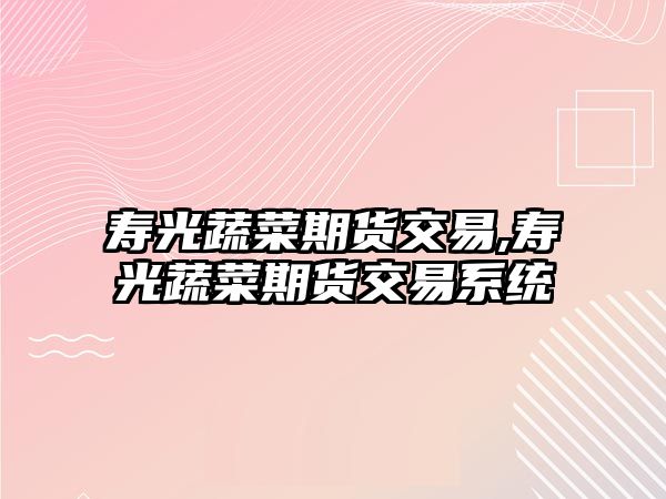 壽光蔬菜期貨交易,壽光蔬菜期貨交易系統(tǒng)