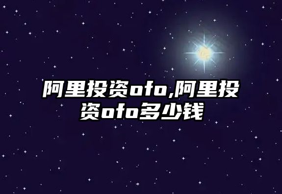 阿里投資ofo,阿里投資ofo多少錢