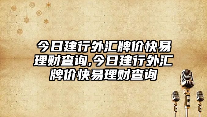 今日建行外匯牌價快易理財查詢,今日建行外匯牌價快易理財查詢