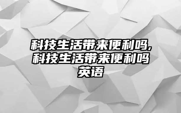 科技生活帶來便利嗎,科技生活帶來便利嗎英語