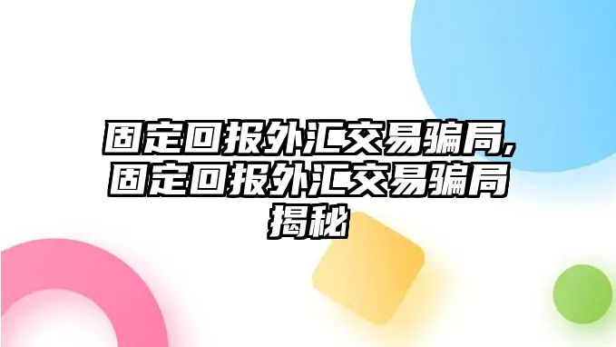 固定回報外匯交易騙局,固定回報外匯交易騙局揭秘