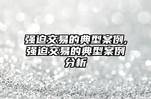 強(qiáng)迫交易的典型案例,強(qiáng)迫交易的典型案例分析