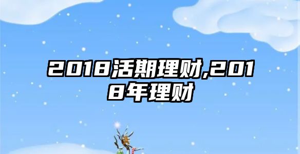 2018活期理財,2018年理財