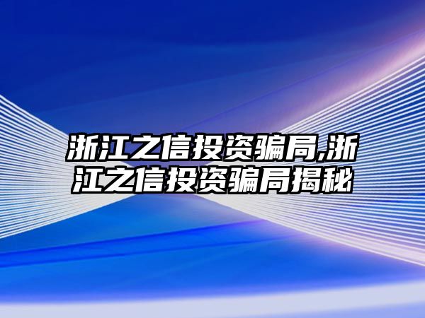 浙江之信投資騙局,浙江之信投資騙局揭秘