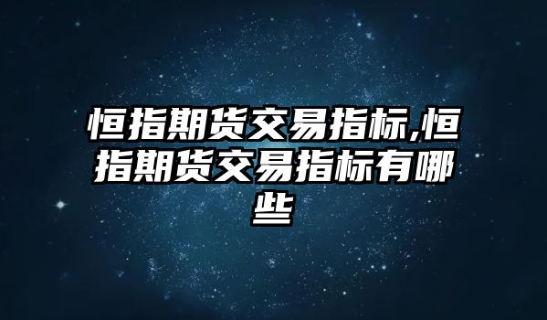 恒指期貨交易指標(biāo),恒指期貨交易指標(biāo)有哪些