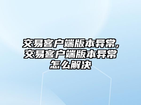 交易客戶端版本異常,交易客戶端版本異常怎么解決