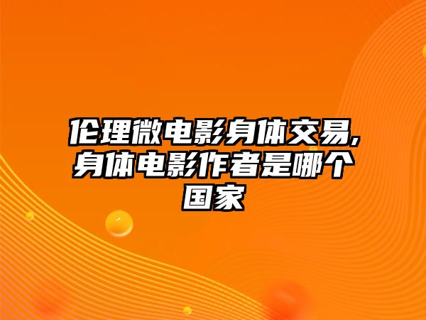 倫理微電影身體交易,身體電影作者是哪個國家