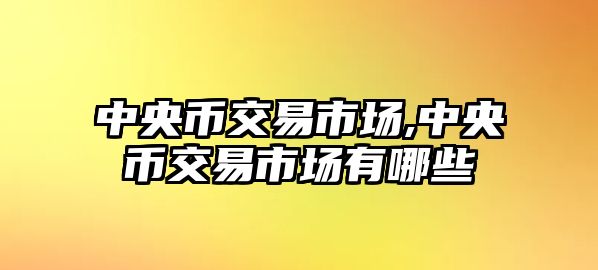 中央幣交易市場(chǎng),中央幣交易市場(chǎng)有哪些