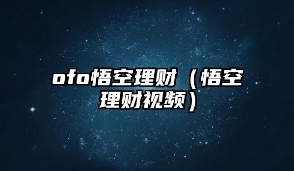 ofo悟空理財(cái)（悟空理財(cái)視頻）