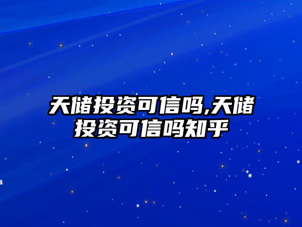 天儲投資可信嗎,天儲投資可信嗎知乎