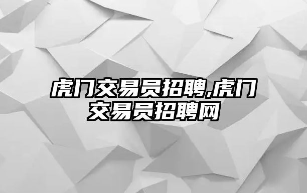 虎門交易員招聘,虎門交易員招聘網(wǎng)