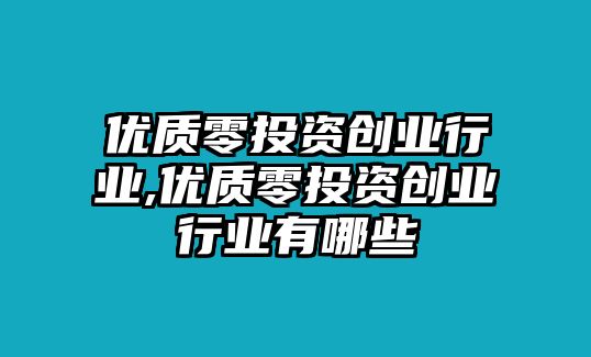 優(yōu)質(zhì)零投資創(chuàng)業(yè)行業(yè),優(yōu)質(zhì)零投資創(chuàng)業(yè)行業(yè)有哪些