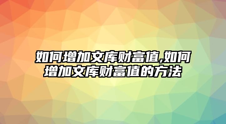 如何增加文庫財(cái)富值,如何增加文庫財(cái)富值的方法