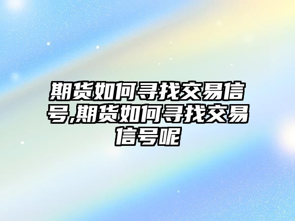 期貨如何尋找交易信號(hào),期貨如何尋找交易信號(hào)呢