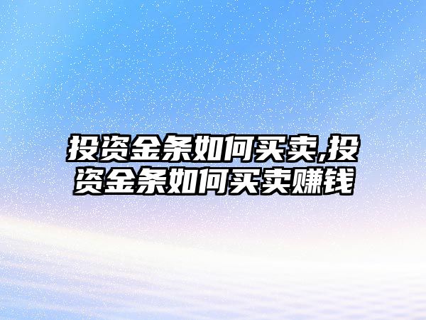 投資金條如何買賣,投資金條如何買賣賺錢