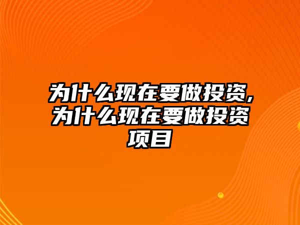 為什么現(xiàn)在要做投資,為什么現(xiàn)在要做投資項(xiàng)目