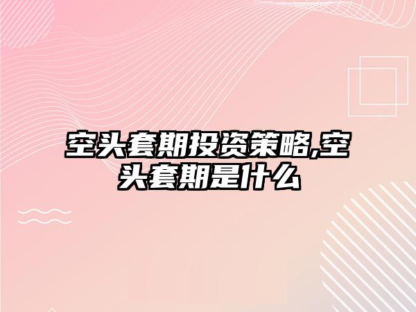 空頭套期投資策略,空頭套期是什么