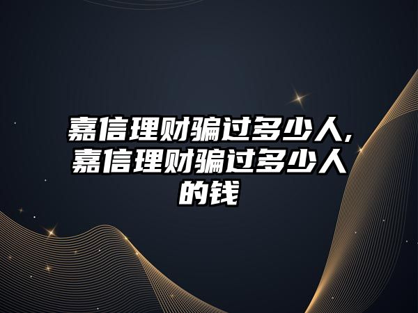 嘉信理財(cái)騙過(guò)多少人,嘉信理財(cái)騙過(guò)多少人的錢