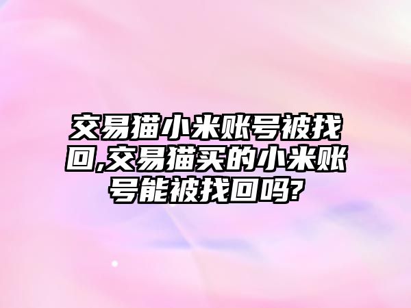 交易貓小米賬號被找回,交易貓買的小米賬號能被找回嗎?