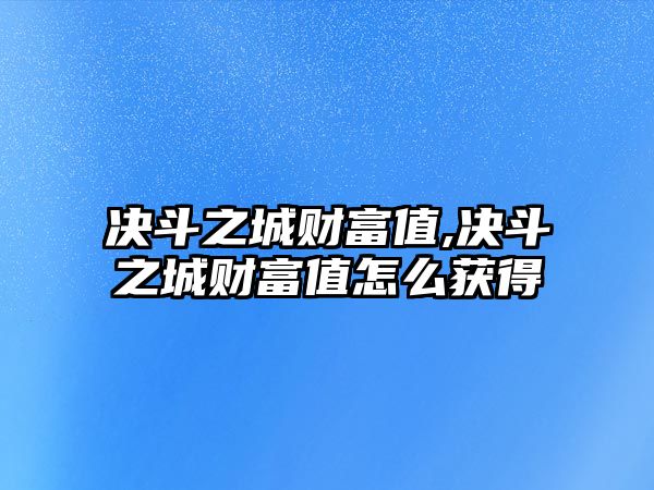 決斗之城財(cái)富值,決斗之城財(cái)富值怎么獲得