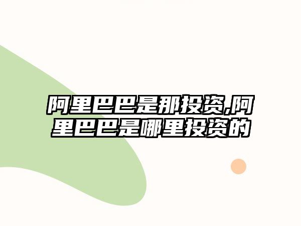 阿里巴巴是那投資,阿里巴巴是哪里投資的