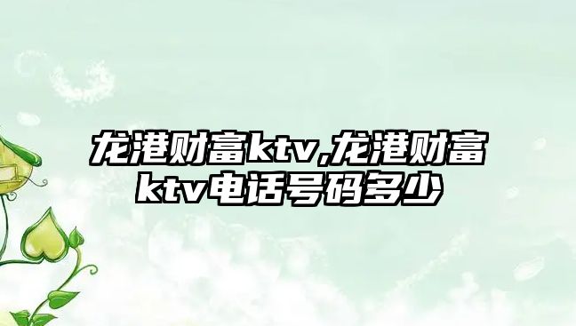 龍港財富ktv,龍港財富ktv電話號碼多少