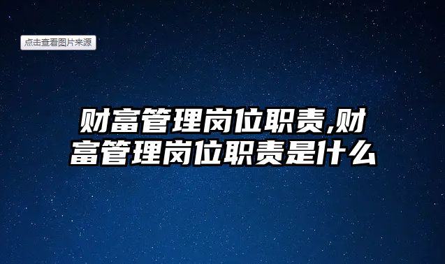 財富管理崗位職責,財富管理崗位職責是什么