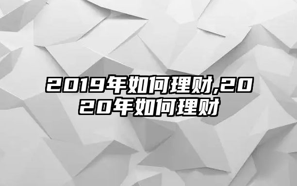 2019年如何理財(cái),2020年如何理財(cái)