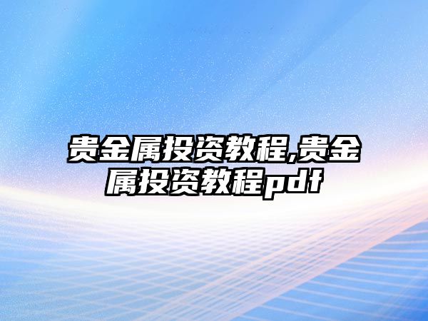 貴金屬投資教程,貴金屬投資教程pdf