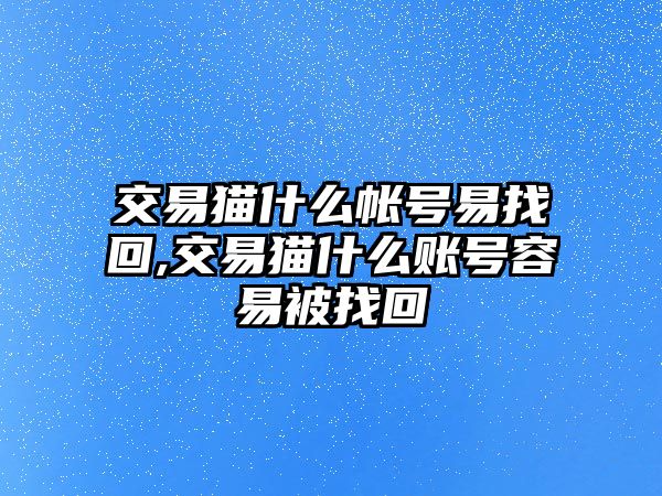 交易貓什么帳號(hào)易找回,交易貓什么賬號(hào)容易被找回