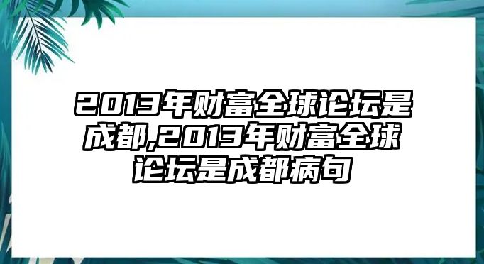 2013年財(cái)富全球論壇是成都,2013年財(cái)富全球論壇是成都病句