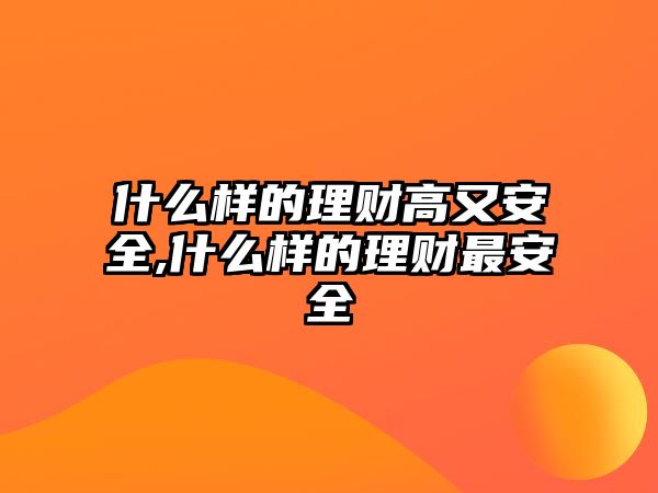 什么樣的理財(cái)高又安全,什么樣的理財(cái)最安全