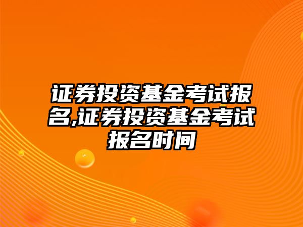 證券投資基金考試報(bào)名,證券投資基金考試報(bào)名時(shí)間