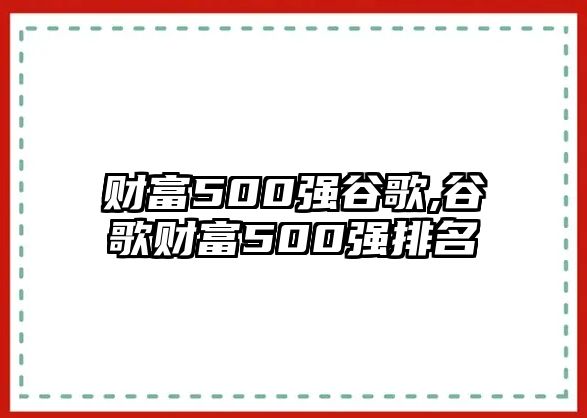 財(cái)富500強(qiáng)谷歌,谷歌財(cái)富500強(qiáng)排名