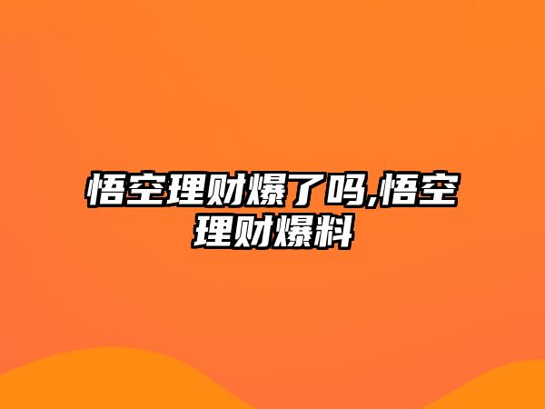 悟空理財(cái)爆了嗎,悟空理財(cái)爆料