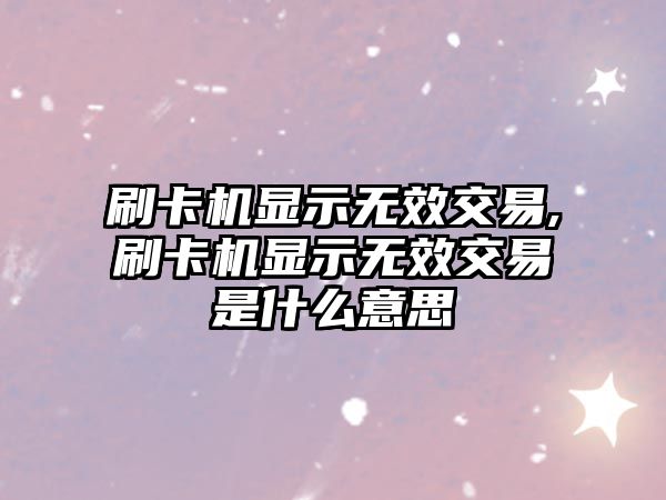 刷卡機顯示無效交易,刷卡機顯示無效交易是什么意思