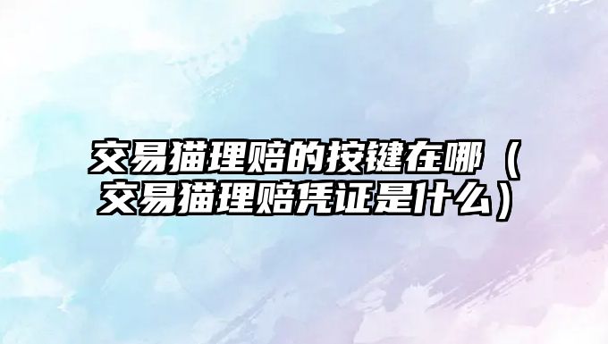 交易貓理賠的按鍵在哪（交易貓理賠憑證是什么）