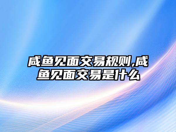 咸魚見面交易規(guī)則,咸魚見面交易是什么