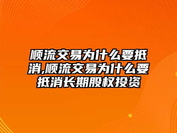 順流交易為什么要抵消,順流交易為什么要抵消長期股權(quán)投資