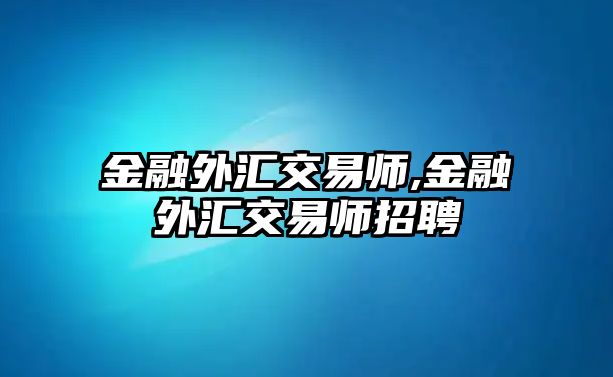 金融外匯交易師,金融外匯交易師招聘