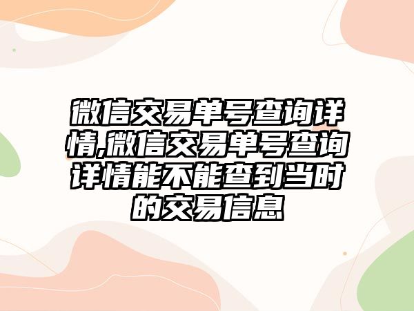 微信交易單號查詢詳情,微信交易單號查詢詳情能不能查到當(dāng)時的交易信息