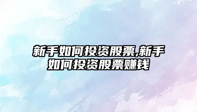 新手如何投資股票,新手如何投資股票賺錢