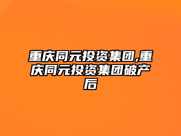 重慶同元投資集團,重慶同元投資集團破產(chǎn)后