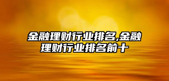 金融理財(cái)行業(yè)排名,金融理財(cái)行業(yè)排名前十