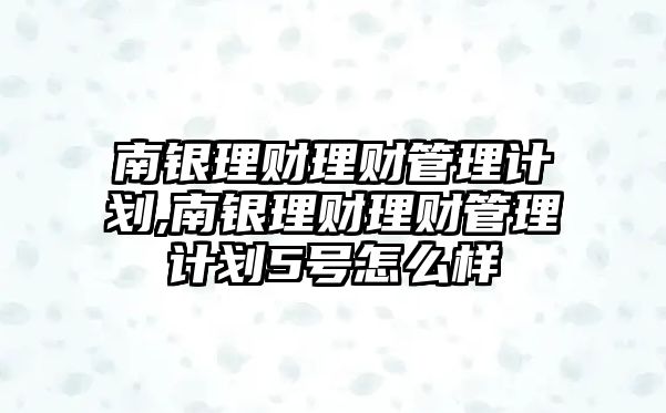 南銀理財理財管理計劃,南銀理財理財管理計劃5號怎么樣