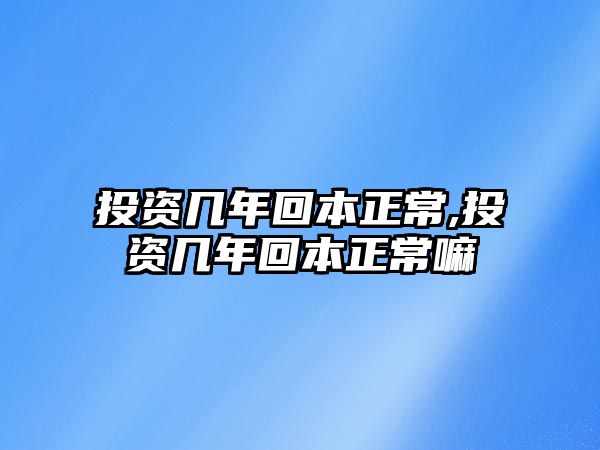 投資幾年回本正常,投資幾年回本正常嘛