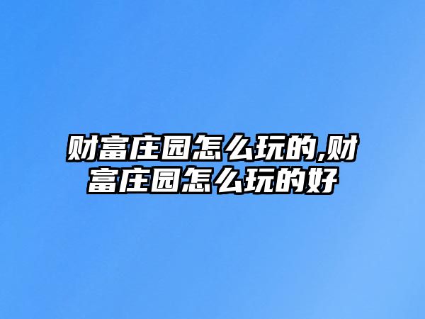 財富莊園怎么玩的,財富莊園怎么玩的好