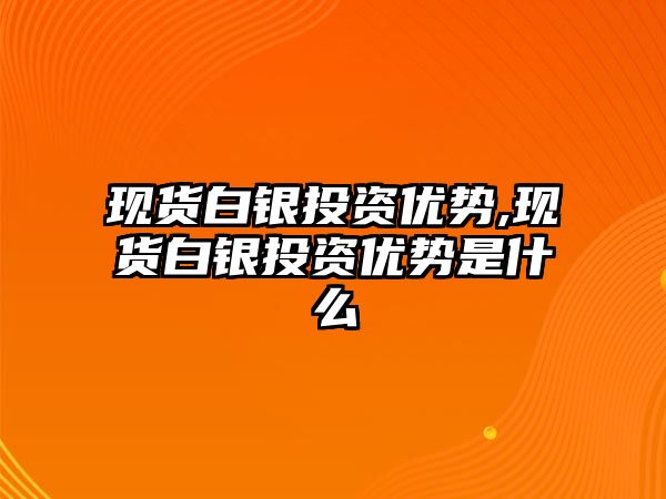 現(xiàn)貨白銀投資優(yōu)勢,現(xiàn)貨白銀投資優(yōu)勢是什么